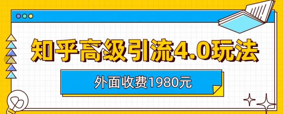 外面收费1980知乎高级引流4.0玩法，纯实操课程【揭秘】-我爱项目网