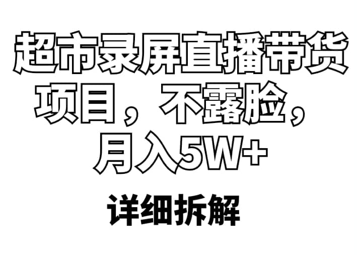 超市录屏直播带货项目，不露脸，月入5W+（详细拆解）-我爱项目网