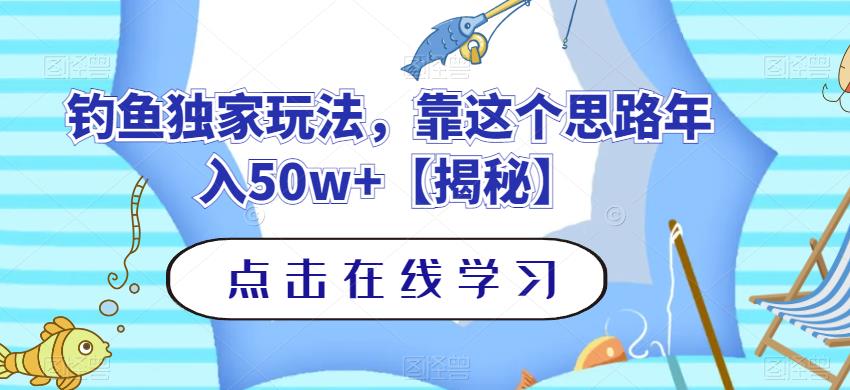 钓鱼独家玩法，靠这个思路年入50w+【揭秘】-我爱项目网