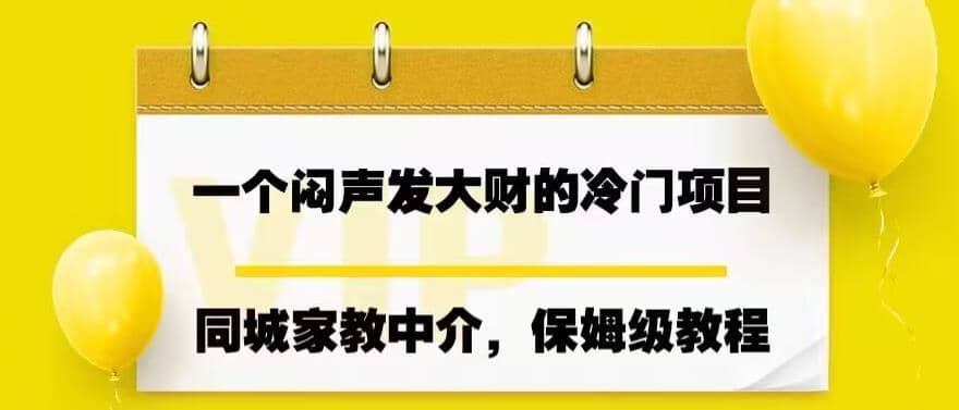 一个闷声发大财的冷门项目，同城家教中介，操作简单，一个月变现7000+，保姆级教程-我爱项目网