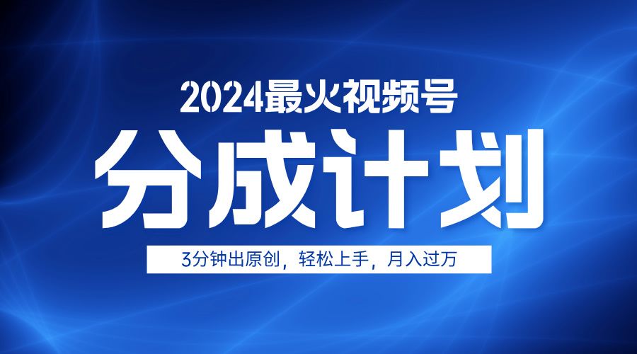 2024最火视频号分成计划3分钟出原创，轻松上手，月入过万-我爱项目网