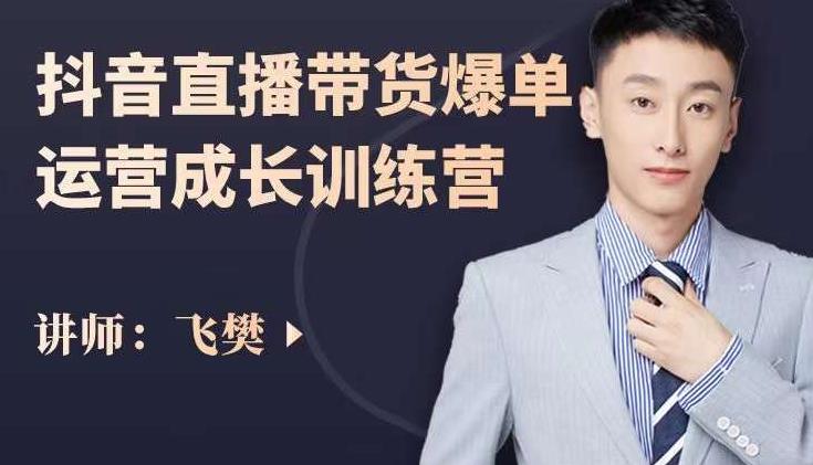 飞樊:抖音直播带货爆单运营成长训练营,手把手教你玩转直播带货-我爱项目网