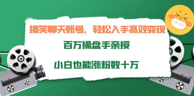 搞笑聊天账号，轻松入手高效变现，百万操盘手亲授，小白也能涨粉数十万-我爱项目网