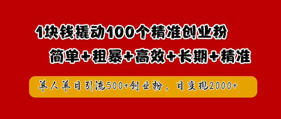 1块钱撬动100个精准创业粉，简单粗暴高效长期精准，单人单日引流500+创业粉，日变现2000+-我爱项目网