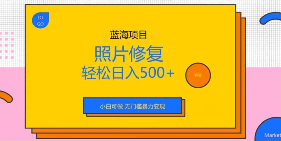 蓝海项目照片修复，轻松日入500+，小白可做无门槛暴力变现【揭秘】-我爱项目网