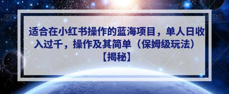 适合在小红书操作的蓝海项目，单人日收入过千，操作及其简单（保姆级玩法）【揭秘】-我爱项目网