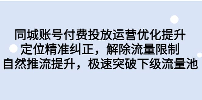 同城账号付费投放运营优化提升，定位精准纠正，解除流量限制，自然推流提升，极速突破下级流量池-我爱项目网