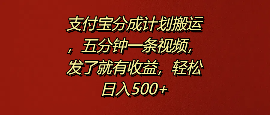 支付宝分成计划搬运，五分钟一条视频，发了就有收益，轻松日入500+-我爱项目网