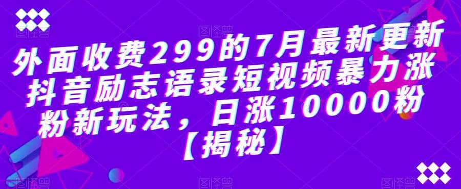 外面收费299的7月最新更新抖音励志语录短视频暴力涨粉新玩法，日涨10000粉【揭秘】-我爱项目网