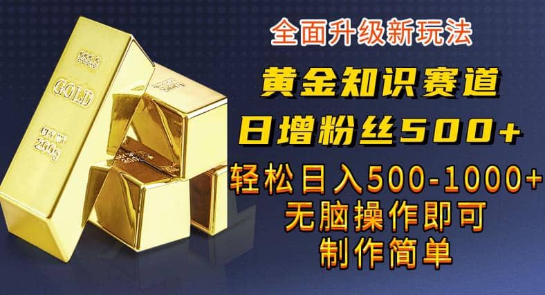 黄金知识赛道,一条作品涨粉500+,私域高利润单品转化,一部手机轻松实现日入500【揭秘】-我爱项目网