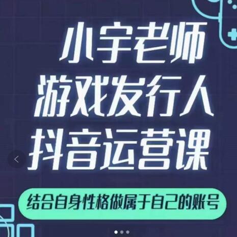 小宇老师游戏发行人实战课，非常适合想把抖音做个副业的人，或者2次创业的人-我爱项目网