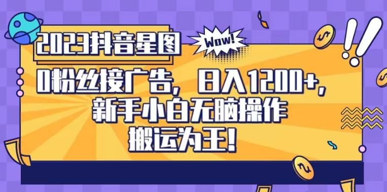 抖音星图0粉接广告，新手小白无脑操作日入1200+，无上限无门槛，搬运为王！【揭秘】-我爱项目网