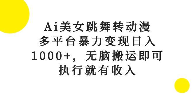Ai美女跳舞转动漫，多平台暴力变现日入1000+，无脑搬运即可，执行就有收入-我爱项目网