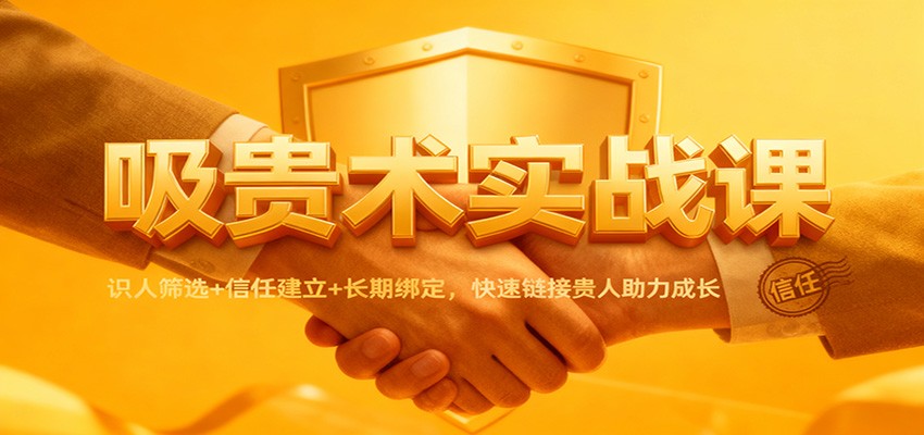 吸贵术实战课：识人筛选+信任建立+长期绑定，快速链接贵人助力成长-我爱项目网
