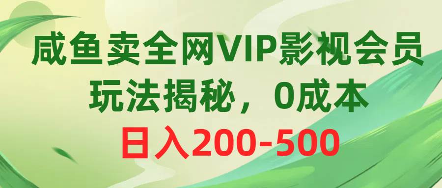 咸鱼卖全网VIP影视会员,玩法揭秘,0成本日入200-500-我爱项目网