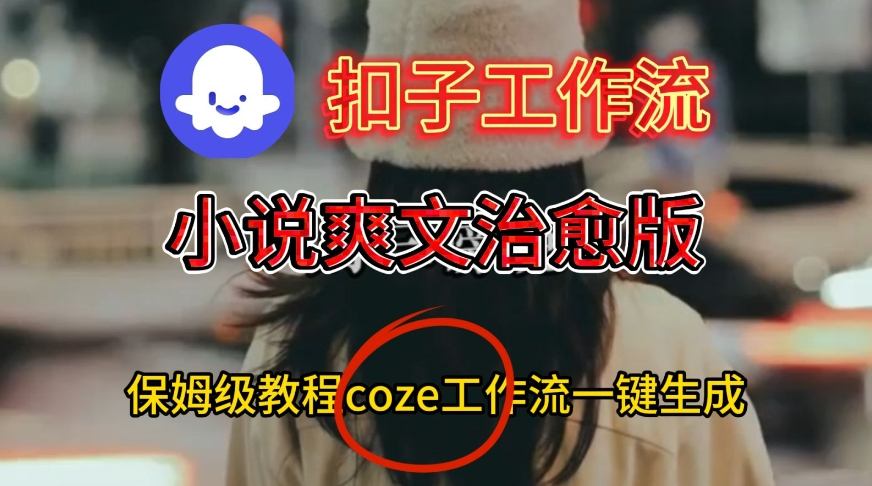 Coze扣子工作流一键生成小说爽文治愈版视频，保姆级搭建教程-我爱项目网