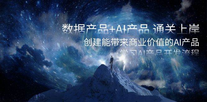 数据产品+AI产品 通关上岸，创建能带来商业价值的AI产品，学习AI产品开发-我爱项目网