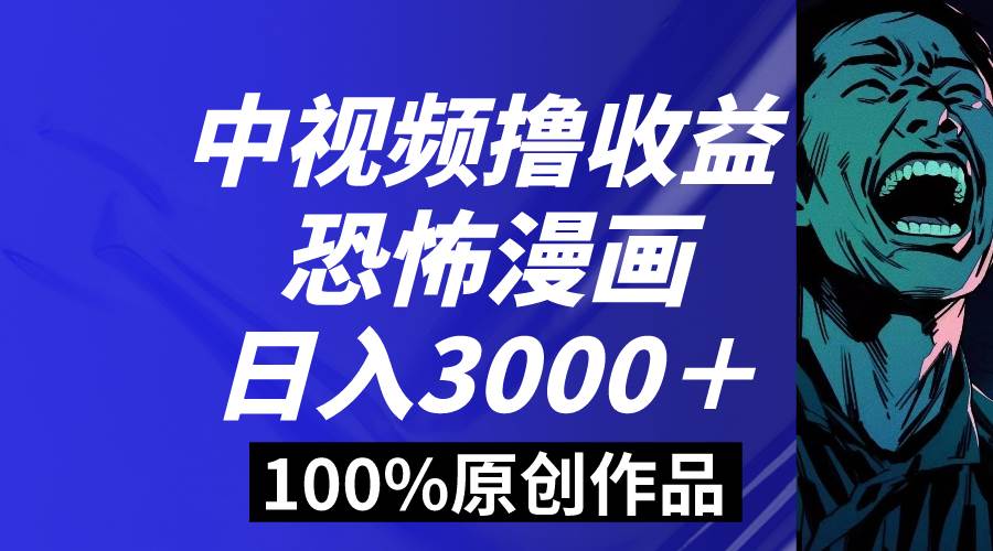 中视频恐怖漫画暴力撸收益，日入3000＋，100%原创玩法，小白轻松上手多...-我爱项目网